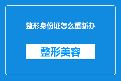 整形身份证怎么重新办(如何重新办理整形后的身份证？)
