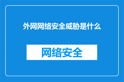 外网网络安全威胁是什么(外网网络安全威胁是什么？这一疑问句类型的长标题，旨在吸引读者的注意力，并激发他们对网络安全问题的兴趣通过将原问题转化为疑问句形式，标题更加引人入胜，能够激发读者的好奇心和求知欲)
