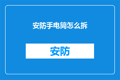 安防手电筒怎么拆(如何拆解安防手电筒？)