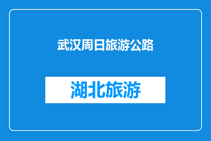武汉周日旅游公路(武汉周末自驾游路线推荐：探索城市周边的绝美公路吗？)