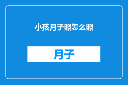 小孩月子照怎么照(如何妥善照看新生儿的月子期？)