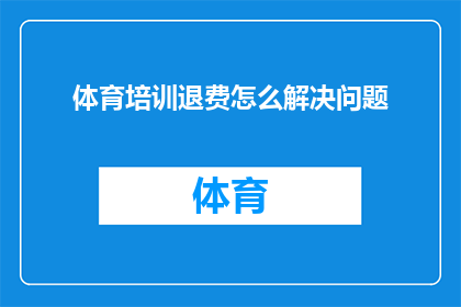 体育培训退费怎么解决问题(如何妥善解决体育培训课程退费问题？)