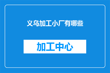义乌加工小厂有哪些(义乌加工小厂的多样性与特色：探索那些隐藏在繁忙市场中的小型工厂)