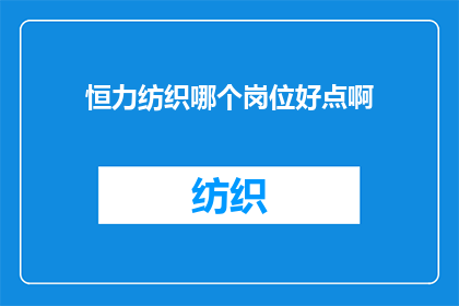 恒力纺织哪个岗位好点啊(恒力纺织公司中，哪个岗位更具吸引力？)