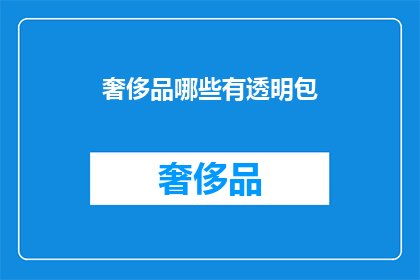 奢侈品哪些有透明包(哪些奢侈品品牌提供透明包装选项？)