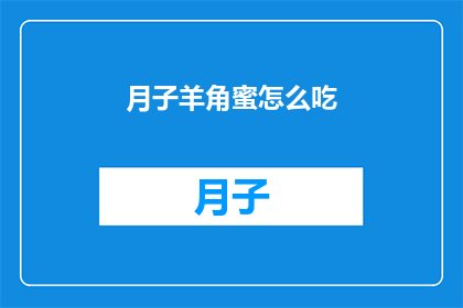 月子羊角蜜怎么吃(如何正确食用月子羊角蜜？)