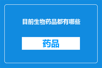 目前生物药品都有哪些(目前生物药品领域有哪些主要产品？)