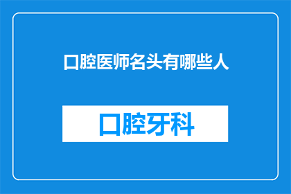 口腔医师名头有哪些人(口腔医师名头有哪些人？)