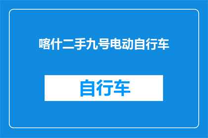 喀什二手九号电动自行车(喀什二手九号电动自行车的购买建议是什么？)