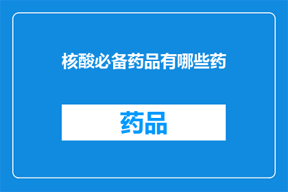 核酸必备药品有哪些药(核酸检测中不可或缺的药品有哪些？)