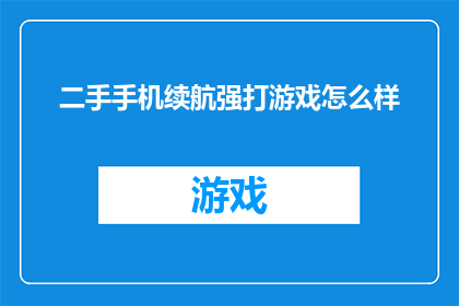 二手手机续航强打游戏怎么样(二手手机的续航表现是否强劲？在游戏方面的表现如何？)
