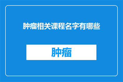 肿瘤相关课程名字有哪些(肿瘤相关课程的丰富多样性：探索那些可能影响你未来的关键课程名称)