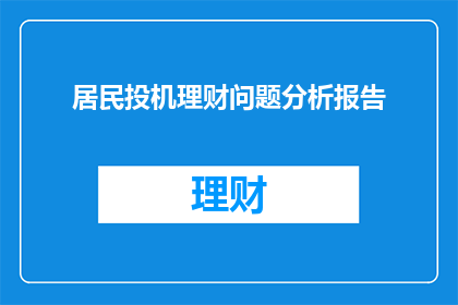 居民投机理财问题分析报告(居民理财行为背后的风险与机遇：一份深入分析的疑问报告)