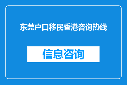 东莞户口移民香港咨询热线(如何咨询东莞户口移民至香港的详细流程？)