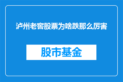 泸州老窖股票为啥跌那么厉害(泸州老窖股票为何遭遇剧烈下跌？)