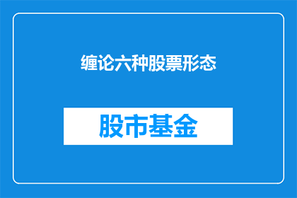 缠论六种股票形态(如何识别并运用缠论中的六种股票形态？)