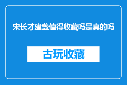 宋长才建盏值得收藏吗是真的吗(宋长才建盏是否值得收藏？这是一个值得探究的问题)