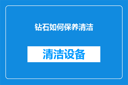 钻石如何保养清洁(如何正确保养和清洁钻石以保持其璀璨光泽？)