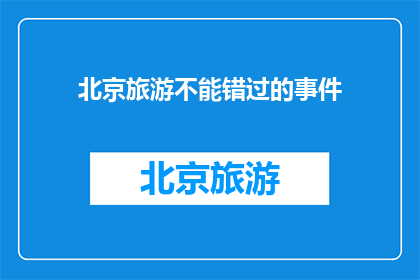 北京旅游不能错过的事件(北京旅游：您不可错过的五大事件是什么？)