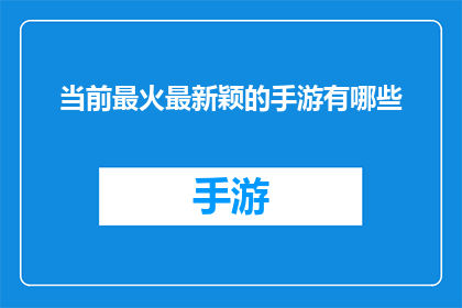 当前最火最新颖的手游有哪些(当前最火最新颖的手游有哪些？)