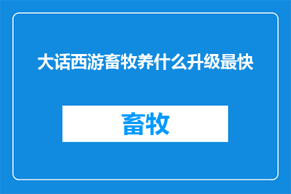 大话西游畜牧养什么升级最快(大话西游中，畜牧升级最快的秘诀是什么？)