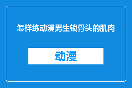 怎样练动漫男生锁骨头的肌肉(如何塑造动漫中男生的锁骨线条，锻炼出令人羡慕的肌肉？)