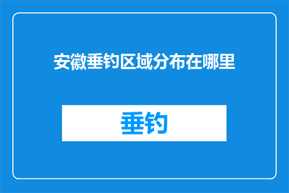 安徽垂钓区域分布在哪里(安徽垂钓区域具体位置在哪里？)
