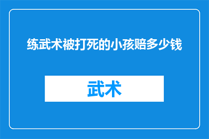 练武术被打死的小孩赔多少钱(武术练习中不幸身亡的孩童，其家属应获得多少赔偿？)