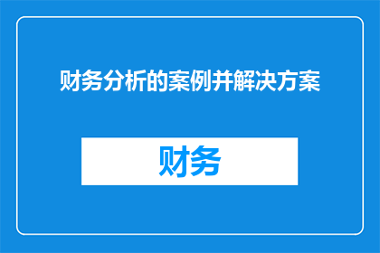 财务分析的案例并解决方案(如何通过财务分析揭示企业运营中的隐藏问题？)