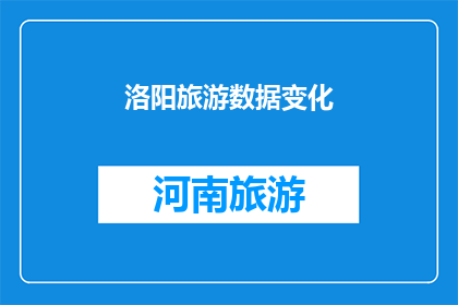 洛阳旅游数据变化(洛阳旅游数据变化：探索历史遗迹与现代魅力的融合之旅)