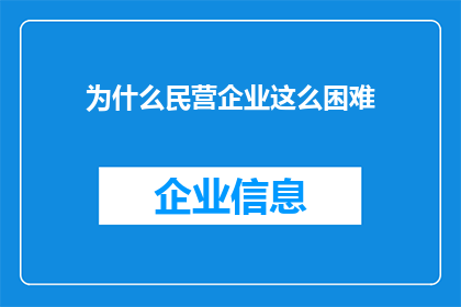 为什么民营企业这么困难(为什么民营企业在当前经济环境下面临如此严峻的挑战？)