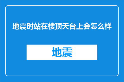 地震时站在楼顶天台上会怎么样(在地震发生时，站在楼顶天台的你将遭遇怎样的命运？)