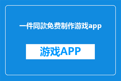 一件同款免费制作游戏app(是否有机会免费制作游戏应用？)