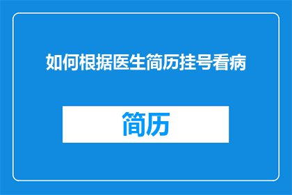 如何根据医生简历挂号看病(如何根据医生的简历来挂号看病？)