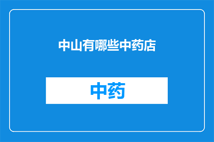 中山有哪些中药店(中山地区有哪些值得推荐的中药店？)