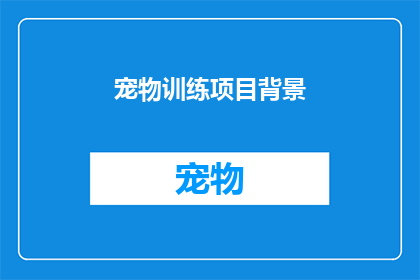 宠物训练项目背景(宠物训练项目：您是否了解如何为您的爱宠制定有效的训练计划？)