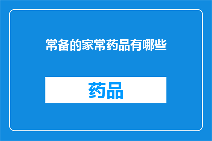 常备的家常药品有哪些(您知道哪些是家中必备的常备药品吗？)