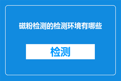 磁粉检测的检测环境有哪些(哪些环境条件适宜进行磁粉检测？)