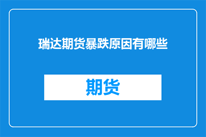 瑞达期货暴跌原因有哪些(探究瑞达期货价格暴跌背后的多重因素)