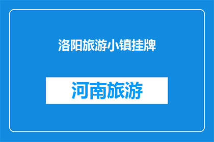 洛阳旅游小镇挂牌(洛阳旅游小镇挂牌，是否意味着新的旅游目的地的诞生？)
