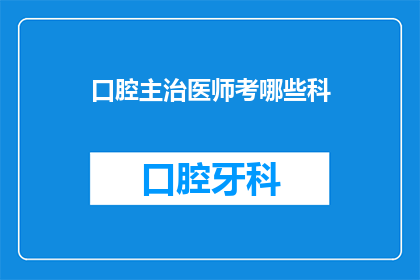 口腔主治医师考哪些科(口腔主治医师需要掌握哪些科目？)