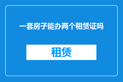 一套房子能办两个租赁证吗(能否将一套房产同时办理两个租赁许可证？)