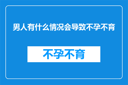 男人有什么情况会导致不孕不育(男人面临哪些情况会导致不孕不育？)