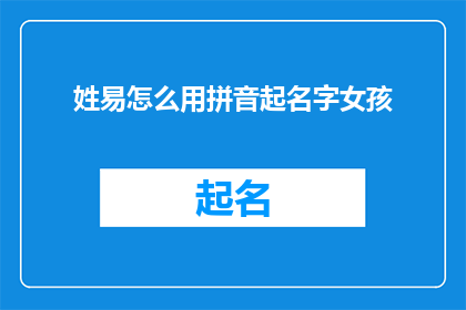姓易怎么用拼音起名字女孩(如何根据姓氏易来为女孩起一个富有内涵和美感的名字？)