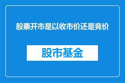 股票开市是以收市价还是竞价(股票开市时是以收市价还是竞价来确定开盘价格？)
