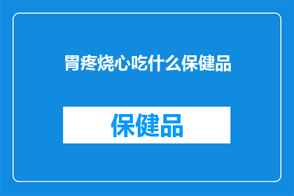 胃疼烧心吃什么保健品(面对胃疼烧心，您是否在寻找合适的保健品来缓解不适？)