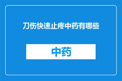 刀伤快速止疼中药有哪些(有哪些中药可以迅速缓解刀伤带来的疼痛？)