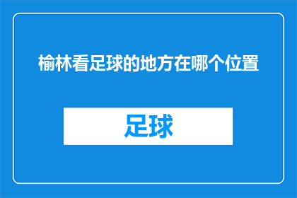 榆林看足球的地方在哪个位置(榆林市内哪里可以观赏足球比赛？)