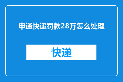 申通快递罚款28万怎么处理(申通快递面临巨额罚款28万，公司将如何应对？)