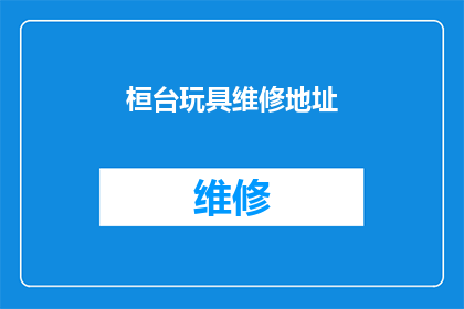 桓台玩具维修地址(桓台玩具维修服务点在哪里？)